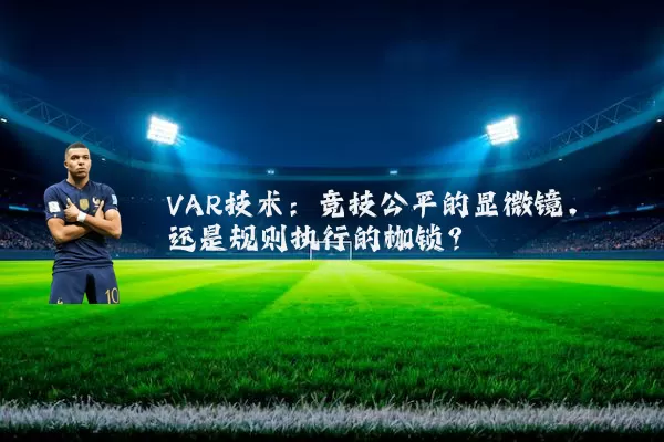 VAR技术：竞技公平的显微镜，还是规则执行的枷锁？