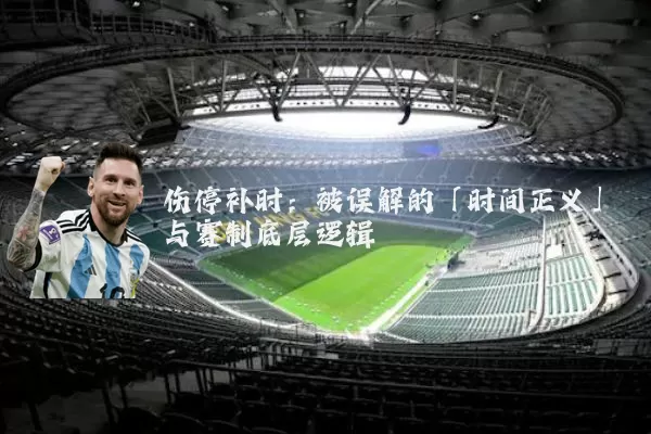 伤停补时：被误解的「时间正义」与赛制底层逻辑