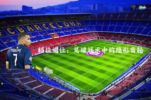 档位避让：足球战术中的隐形齿轮