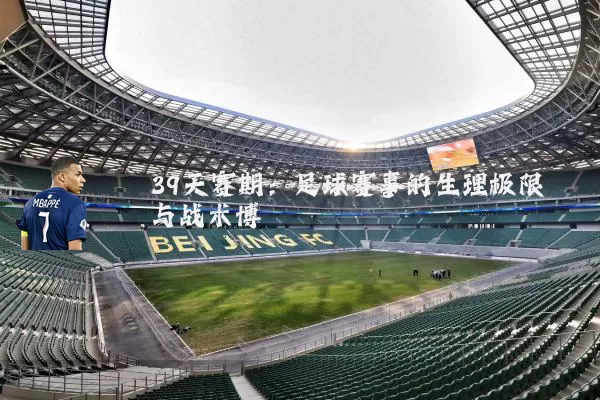 39天赛期：足球赛事的生理极限与战术博弈