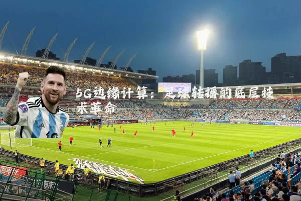 5G边缘计算：足球转播的底层技术革命