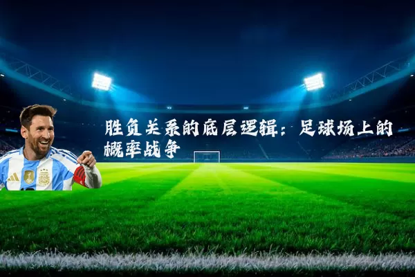 胜负关系的底层逻辑:足球场上的概率战争