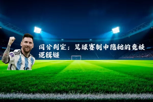 同分判定:足球赛制中隐秘的竞技逻辑链
