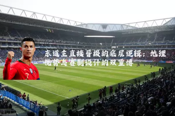 东道主直接晋级的底层逻辑：地理优势与赛制设计的双重博弈