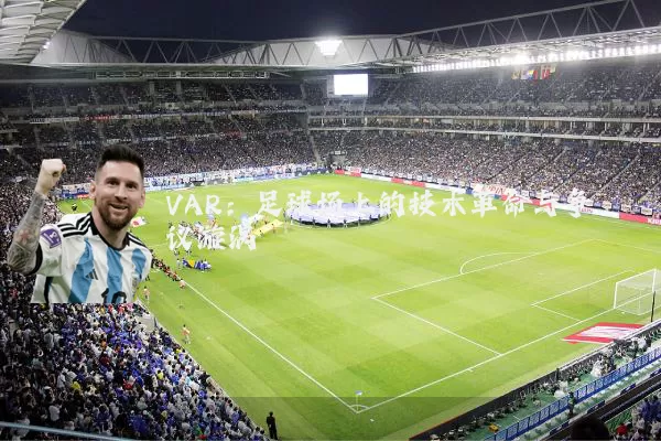 VAR：足球场上的技术革命与争议漩涡