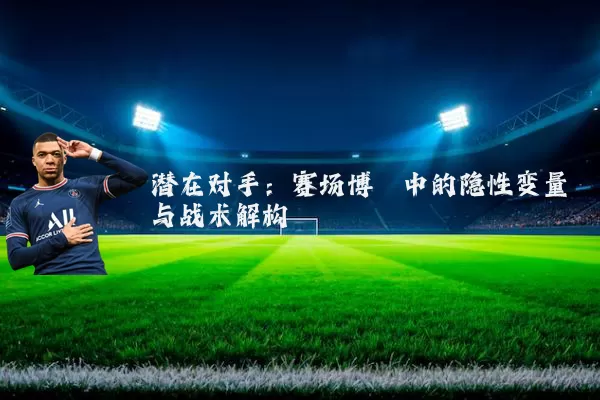 潜在对手:赛场博弈中的隐性变量与战术解构