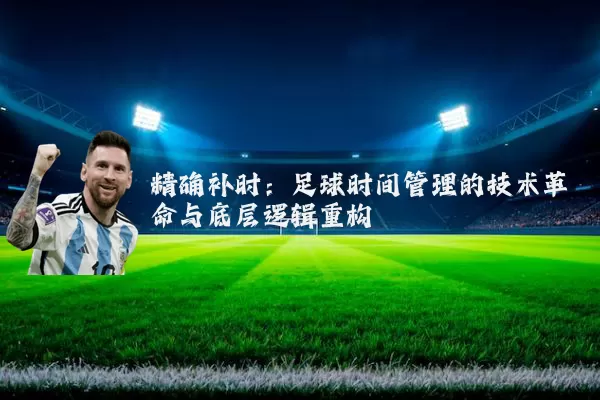 精确补时：足球时间管理的技术革命与底层逻辑重构